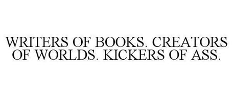 WRITERS OF BOOKS. CREATORS OF WORLDS. KICKERS OF ASS.