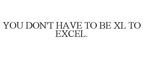 YOU DON'T HAVE TO BE XL TO EXCEL.