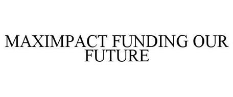 MAXIMPACT FUNDING OUR FUTURE