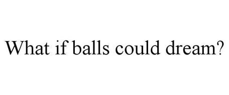 WHAT IF BALLS COULD DREAM?