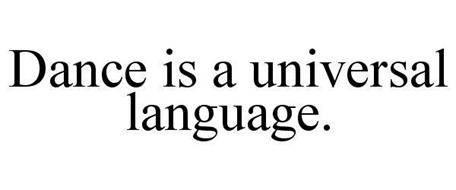 DANCE IS A UNIVERSAL LANGUAGE.