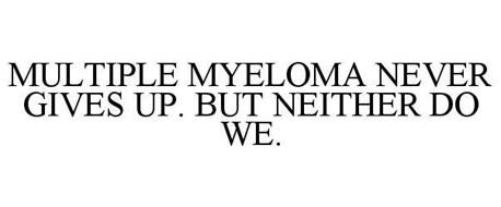 MULTIPLE MYELOMA NEVER GIVES UP. BUT NEITHER DO WE.