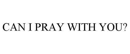 CAN I PRAY WITH YOU?
