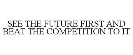 SEE THE FUTURE FIRST AND BEAT THE COMPETITION TO IT
