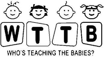 WTTB WHO'S TEACHING THE BABIES?