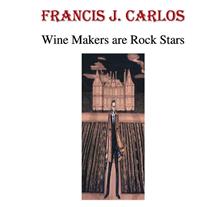 FRANCIS J. CARLOS WINE MAKERS ARE ROCK STARS