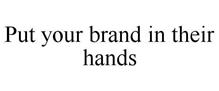 PUT YOUR BRAND IN THEIR HANDS