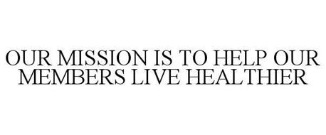 OUR MISSION IS TO HELP OUR MEMBERS LIVE HEALTHIER
