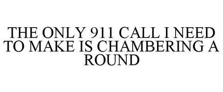 THE ONLY 911 CALL I NEED TO MAKE IS CHAMBERING A ROUND