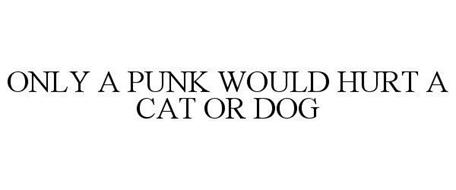 ONLY A PUNK WOULD HURT A CAT OR DOG