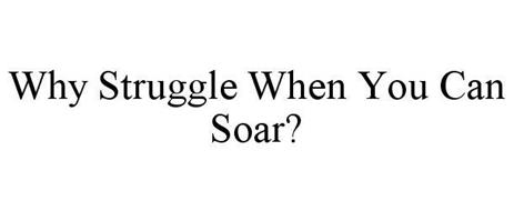 WHY STRUGGLE WHEN YOU CAN SOAR?