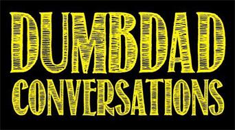 DUMBDAD CONVERSATIONS