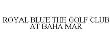 ROYAL BLUE THE GOLF CLUB AT BAHA MAR