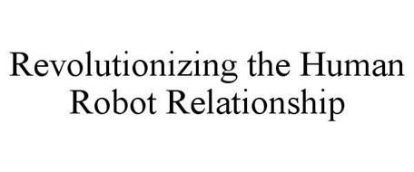 REVOLUTIONIZING THE HUMAN ROBOT RELATIONSHIP