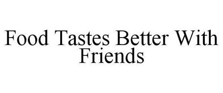 FOOD TASTES BETTER WITH FRIENDS