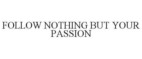 FOLLOW NOTHING BUT YOUR PASSION
