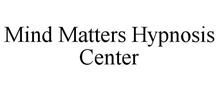 MIND MATTERS HYPNOSIS CENTER