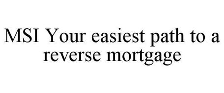 MSI YOUR EASIEST PATH TO A REVERSE MORTGAGE