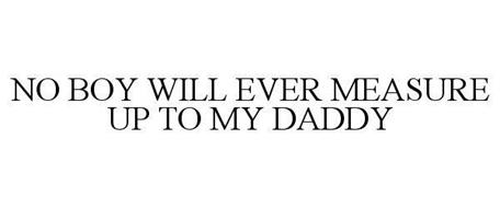 NO BOY WILL EVER MEASURE UP TO MY DADDY