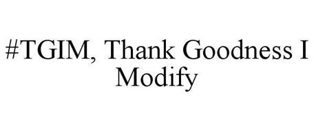 #TGIM, THANK GOODNESS I MODIFY