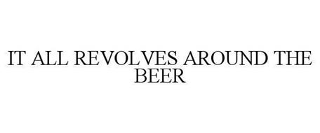 IT ALL REVOLVES AROUND THE BEER