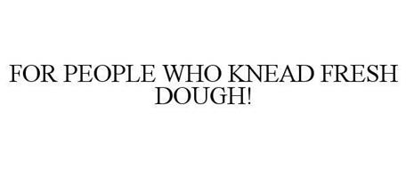 FOR PEOPLE WHO KNEAD FRESH DOUGH!