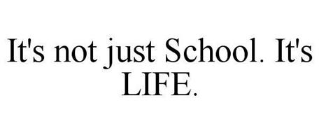 IT'S NOT JUST SCHOOL. IT'S LIFE.