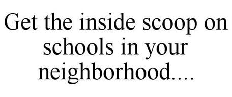 GET THE INSIDE SCOOP ON SCHOOLS IN YOUR NEIGHBORHOOD....