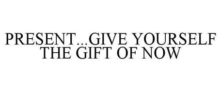 PRESENT...GIVE YOURSELF THE GIFT OF NOW