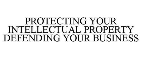 PROTECTING YOUR INTELLECTUAL PROPERTY DEFENDING YOUR BUSINESS