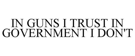IN GUNS I TRUST IN GOVERNMENT I DON'T