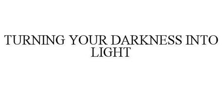 TURNING YOUR DARKNESS INTO LIGHT