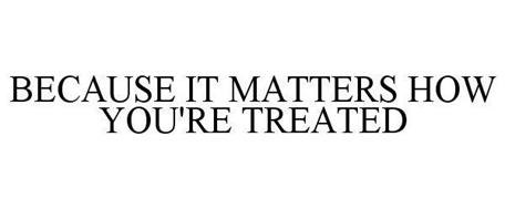 BECAUSE IT MATTERS HOW YOU'RE TREATED