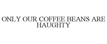 ONLY OUR COFFEE BEANS ARE HAUGHTY