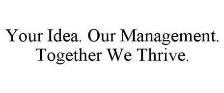 YOUR IDEA. OUR MANAGEMENT. TOGETHER WE THRIVE.