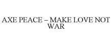 AXE PEACE - MAKE LOVE NOT WAR