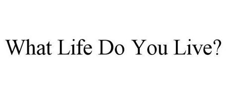 WHAT LIFE DO YOU LIVE?