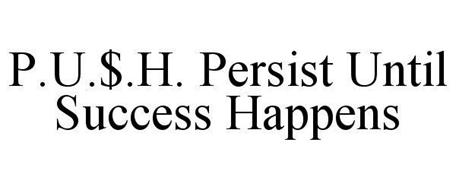 P.U.$.H. PERSIST UNTIL SUCCESS HAPPENS