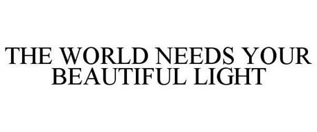 THE WORLD NEEDS YOUR BEAUTIFUL LIGHT