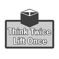THINK TWICE LIFT ONCE