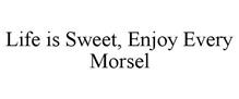 LIFE IS SWEET, ENJOY EVERY MORSEL