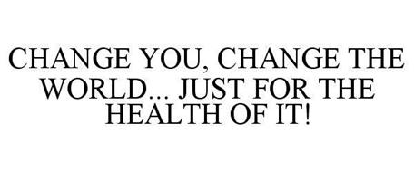 CHANGE YOU, CHANGE THE WORLD... JUST FOR THE HEALTH OF IT!