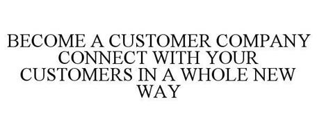 BECOME A CUSTOMER COMPANY CONNECT WITH YOUR CUSTOMERS IN A WHOLE NEW WAY