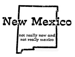 NEW MEXICO NOT REALLY NEW AND NOT REALLY MEXICO