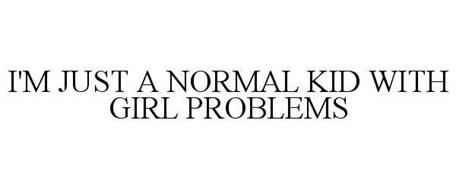I'M JUST A NORMAL KID WITH GIRL PROBLEMS