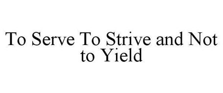 TO SERVE TO STRIVE AND NOT TO YIELD