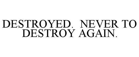 DESTROYED. NEVER TO DESTROY AGAIN.