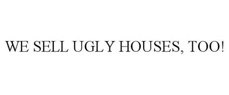WE SELL UGLY HOUSES, TOO!