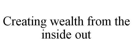 CREATING WEALTH FROM THE INSIDE OUT