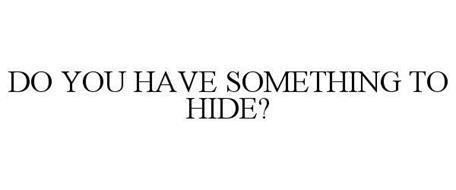 DO YOU HAVE SOMETHING TO HIDE?